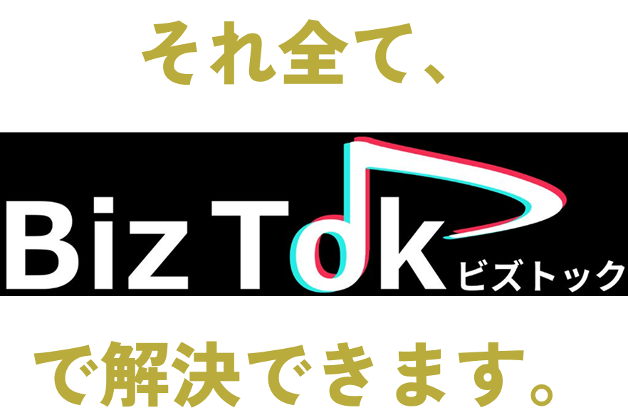それ全て、BizTokで解決できます。