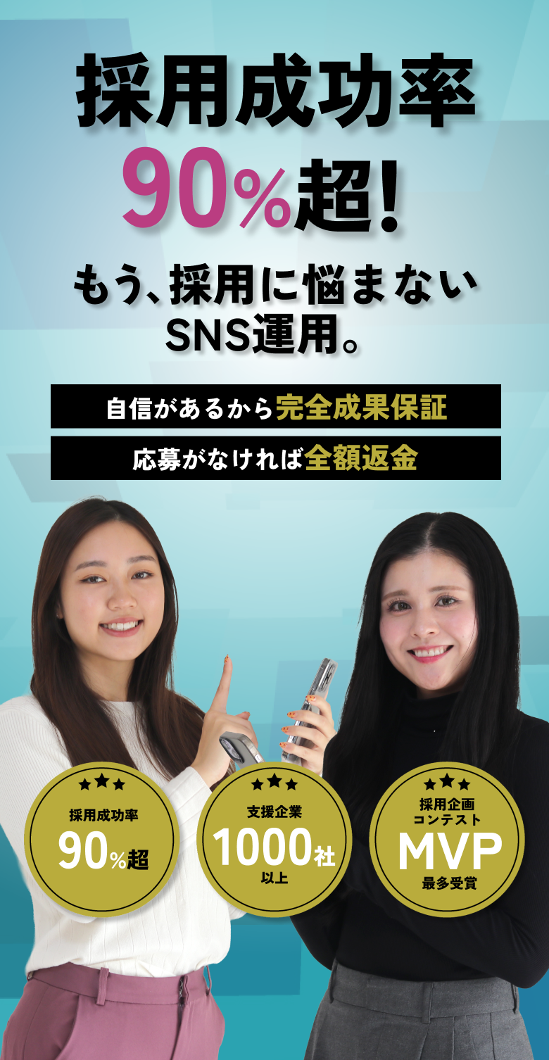 採用成功率90%超！もう採用に悩まないSNS運用。自信があるから完全成果報酬　応募がなければ全額返金　採用成功率90%超　支援企業1000社以上　採用企画コンテストMVP最多受賞
