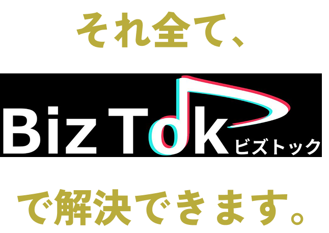 それ全て、BizTokで解決できます。